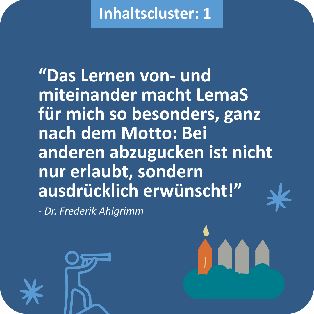 “Das Lernen von- und miteinander macht LemaS für mich so besonders, ganz nach dem Motto: Bei anderen abzugucken ist nicht nur erlaubt, sondern ausdrücklich erwünscht!”